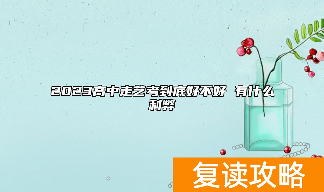 2023高中走艺考到底好不好 有什么利弊