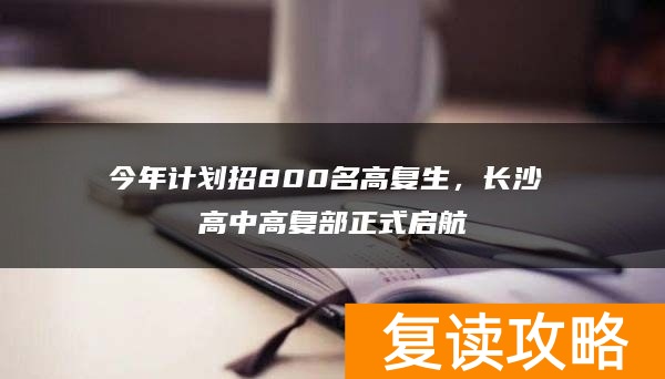 今年计划招800名高复生，长沙珺琟高中高复部正式启航