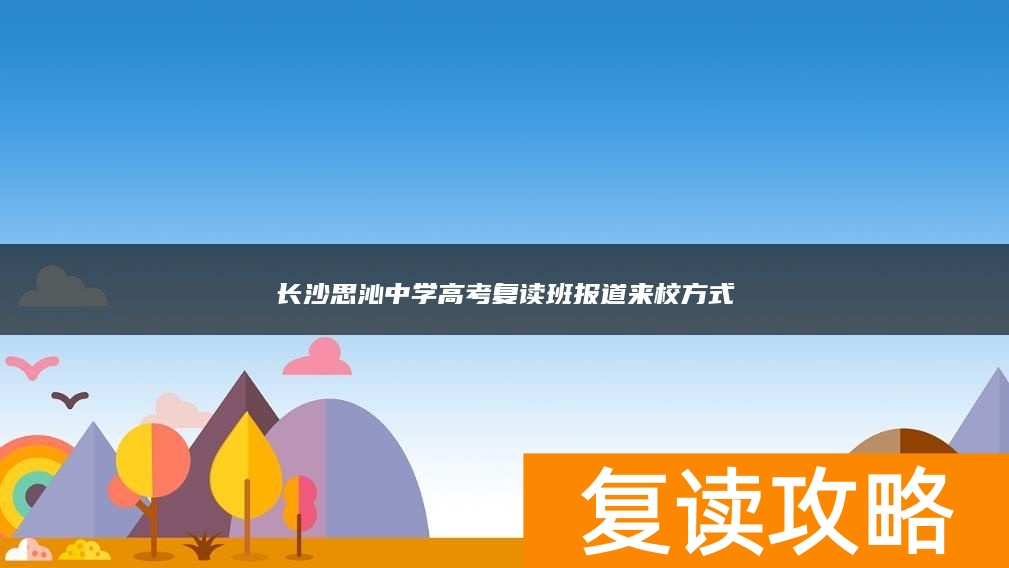 长沙思沁中学高考复读班报道来校方式