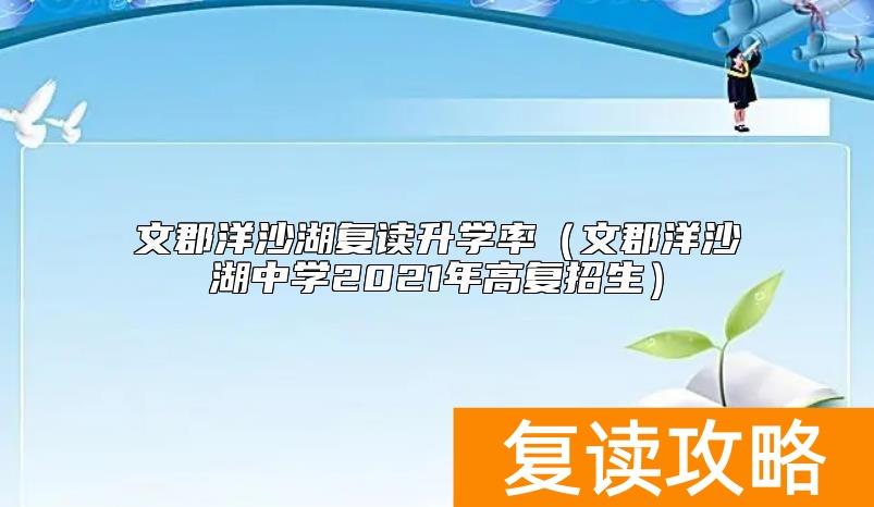 文郡洋沙湖复读升学率（文郡洋沙湖中学2021年高复招生）