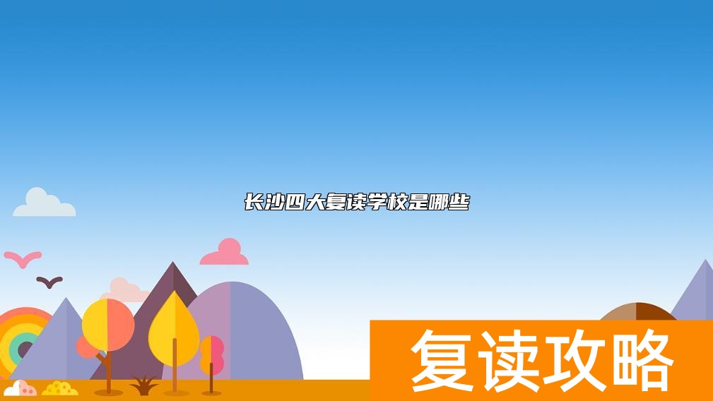 长沙四大复读学校是哪些  长沙四大复读学校是哪四个