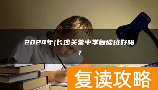 2024年|长沙关蓉中学复读班好吗？