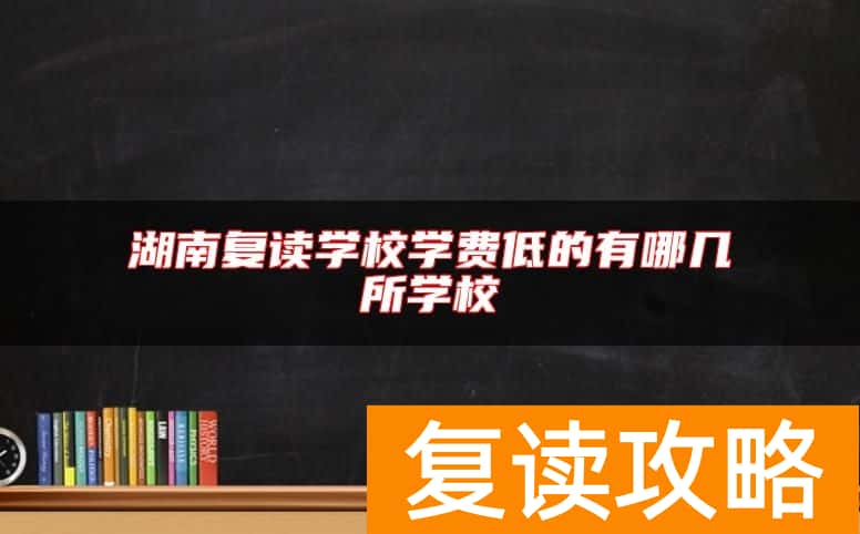 湖南复读学校学费低的有哪几所学校